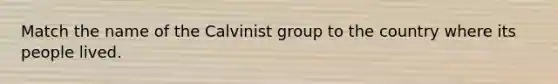 Match the name of the Calvinist group to the country where its people lived.