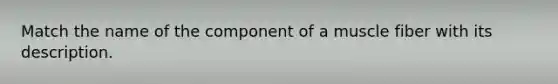 Match the name of the component of a muscle fiber with its description.