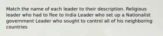 Match the name of each leader to their description. Religious leader who had to flee to India Leader who set up a Nationalist government Leader who sought to control all of his neighboring countries