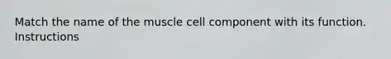 Match the name of the muscle cell component with its function. Instructions