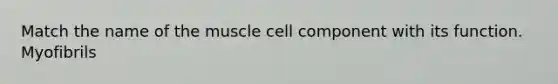 Match the name of the muscle cell component with its function. Myofibrils