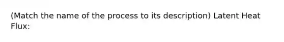 (Match the name of the process to its description) Latent Heat Flux: