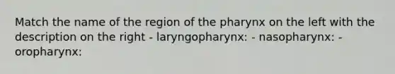 Match the name of the region of the pharynx on the left with the description on the right - laryngopharynx: - nasopharynx: - oropharynx: