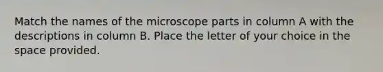 Match the names of the microscope parts in column A with the descriptions in column B. Place the letter of your choice in the space provided.