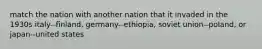 match the nation with another nation that it invaded in the 1930s italy--finland, germany--ethiopia, soviet union--poland, or japan--united states