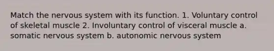 Match the nervous system with its function. 1. Voluntary control of skeletal muscle 2. Involuntary control of visceral muscle a. somatic nervous system b. autonomic nervous system