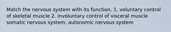 Match the nervous system with its function. 1. voluntary control of skeletal muscle 2. involuntary control of visceral muscle somatic nervous system, autonomic nervous system