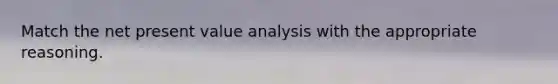 Match the net present value analysis with the appropriate reasoning.