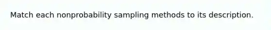 Match each nonprobability sampling methods to its description.