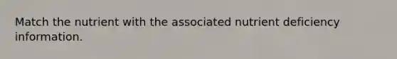 Match the nutrient with the associated nutrient deficiency information.