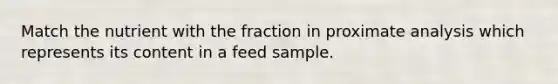 Match the nutrient with the fraction in proximate analysis which represents its content in a feed sample.