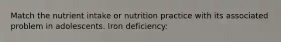 Match the nutrient intake or nutrition practice with its associated problem in adolescents. Iron deficiency: