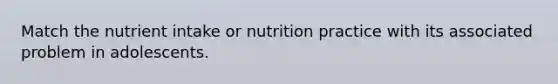 Match the nutrient intake or nutrition practice with its associated problem in adolescents.