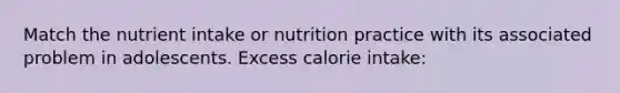 Match the nutrient intake or nutrition practice with its associated problem in adolescents. Excess calorie intake: