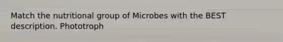 Match the nutritional group of Microbes with the BEST description. Phototroph