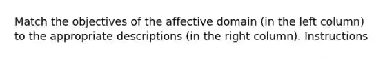 Match the objectives of the affective domain (in the left column) to the appropriate descriptions (in the right column). Instructions