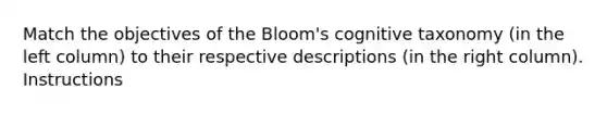 Match the objectives of the Bloom's cognitive taxonomy (in the left column) to their respective descriptions (in the right column). Instructions