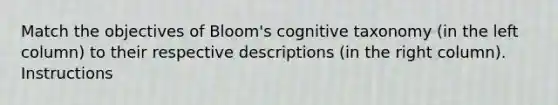 Match the objectives of Bloom's cognitive taxonomy (in the left column) to their respective descriptions (in the right column). Instructions