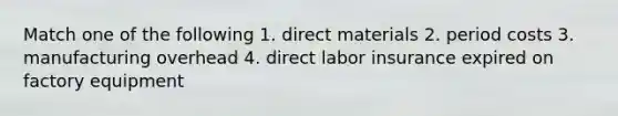 Match one of the following 1. direct materials 2. period costs 3. manufacturing overhead 4. direct labor insurance expired on factory equipment