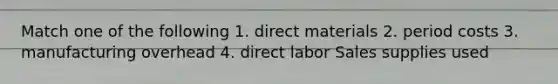 Match one of the following 1. direct materials 2. period costs 3. manufacturing overhead 4. direct labor Sales supplies used