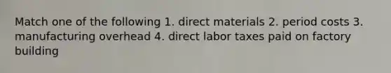 Match one of the following 1. direct materials 2. period costs 3. manufacturing overhead 4. direct labor taxes paid on factory building