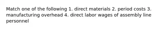 Match one of the following 1. direct materials 2. period costs 3. manufacturing overhead 4. direct labor wages of assembly line personnel