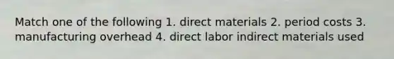 Match one of the following 1. direct materials 2. period costs 3. manufacturing overhead 4. direct labor indirect materials used