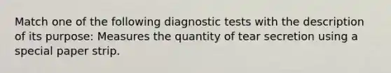 Match one of the following diagnostic tests with the description of its purpose: Measures the quantity of tear secretion using a special paper strip.