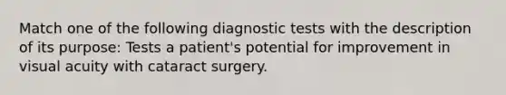 Match one of the following diagnostic tests with the description of its purpose: Tests a patient's potential for improvement in visual acuity with cataract surgery.