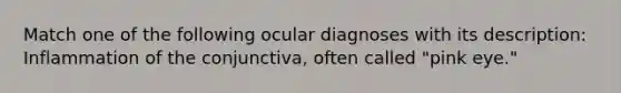 Match one of the following ocular diagnoses with its description: Inflammation of the conjunctiva, often called "pink eye."