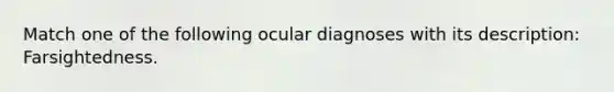 Match one of the following ocular diagnoses with its description: Farsightedness.