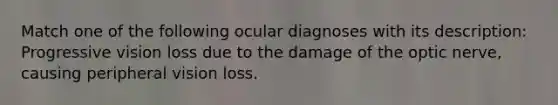 Match one of the following ocular diagnoses with its description: Progressive vision loss due to the damage of the optic nerve, causing peripheral vision loss.