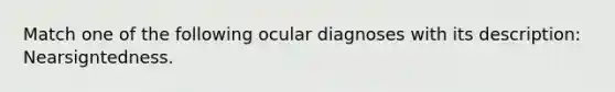 Match one of the following ocular diagnoses with its description: Nearsigntedness.