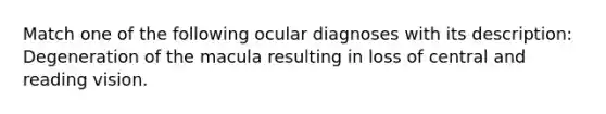 Match one of the following ocular diagnoses with its description: Degeneration of the macula resulting in loss of central and reading vision.