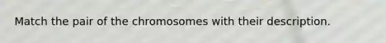 Match the pair of the chromosomes with their description.