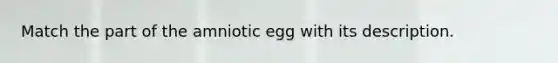 Match the part of the amniotic egg with its description.