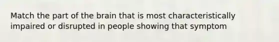 Match the part of the brain that is most characteristically impaired or disrupted in people showing that symptom