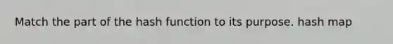 Match the part of the hash function to its purpose. hash map