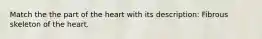 Match the the part of the heart with its description: Fibrous skeleton of the heart.