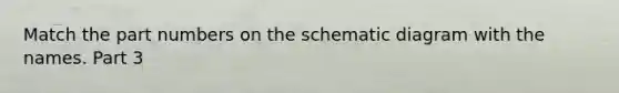 Match the part numbers on the schematic diagram with the names. Part 3