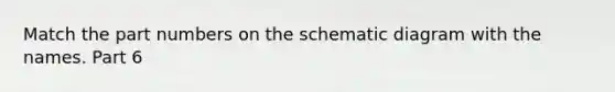 Match the part numbers on the schematic diagram with the names. Part 6