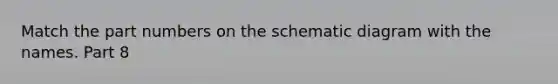 Match the part numbers on the schematic diagram with the names. Part 8