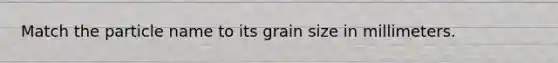 Match the particle name to its grain size in millimeters.