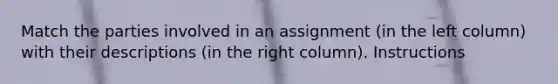 Match the parties involved in an assignment (in the left column) with their descriptions (in the right column). Instructions