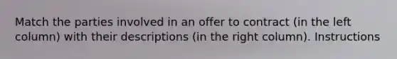 Match the parties involved in an offer to contract (in the left column) with their descriptions (in the right column). Instructions