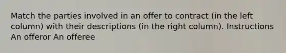 Match the parties involved in an offer to contract (in the left column) with their descriptions (in the right column). Instructions An offeror An offeree