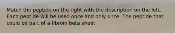 Match the peptide on the right with the description on the left. Each peptide will be used once and only once. The peptide that could be part of a fibroin beta sheet