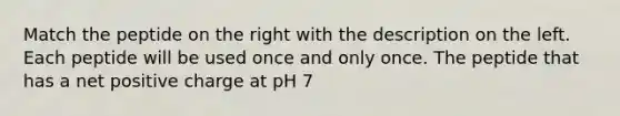 Match the peptide on the right with the description on the left. Each peptide will be used once and only once. The peptide that has a net positive charge at pH 7