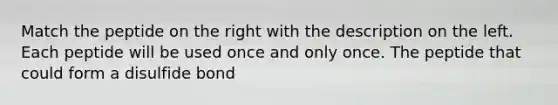 Match the peptide on the right with the description on the left. Each peptide will be used once and only once. The peptide that could form a disulfide bond