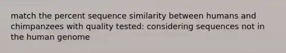 match the percent sequence similarity between humans and chimpanzees with quality tested: considering sequences not in the human genome